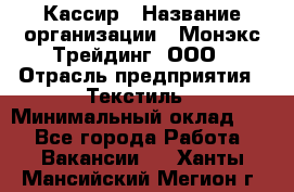 Кассир › Название организации ­ Монэкс Трейдинг, ООО › Отрасль предприятия ­ Текстиль › Минимальный оклад ­ 1 - Все города Работа » Вакансии   . Ханты-Мансийский,Мегион г.